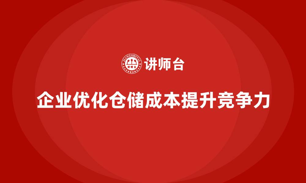文章企业如何通过成本控制降低仓储运营成本的缩略图