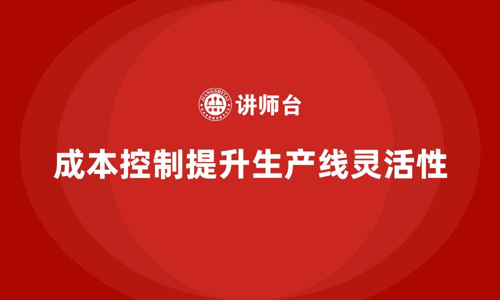 文章企业如何用成本控制提升生产线灵活性的缩略图