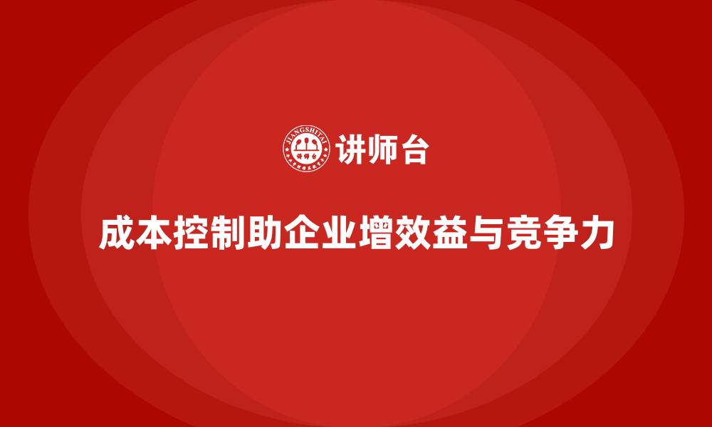 成本控制助企业增效益与竞争力