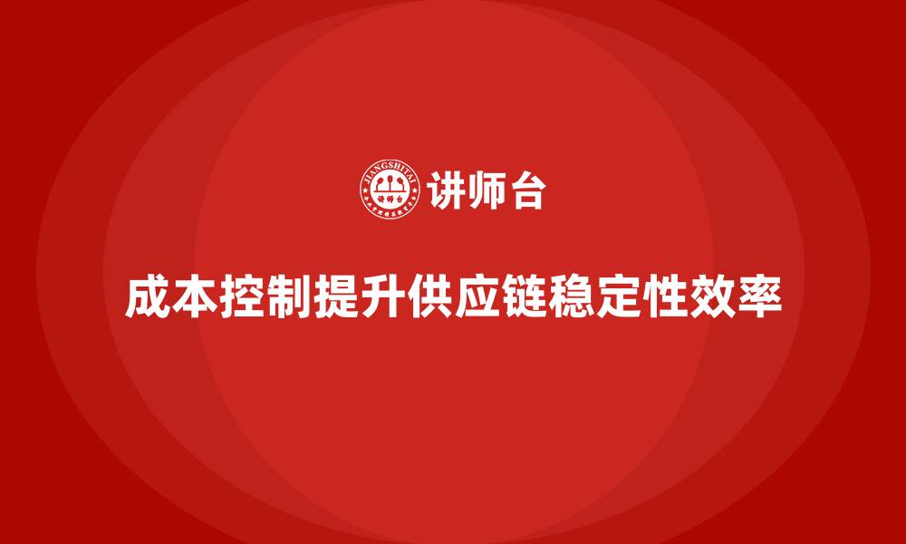 文章成本控制如何推动企业构建稳定供应链的缩略图