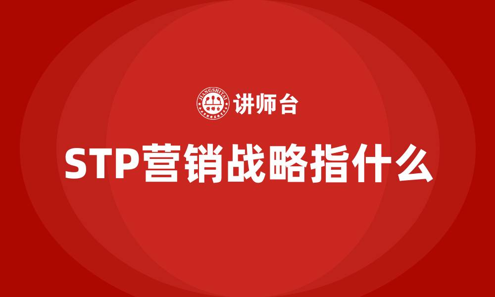 文章STP营销战略指什么的缩略图