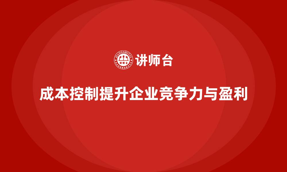 文章成本控制如何推动企业构建核心优势的缩略图
