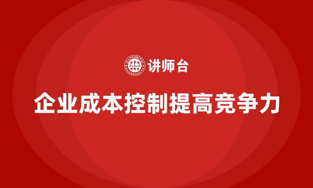 文章企业如何通过成本控制保持行业竞争力的缩略图
