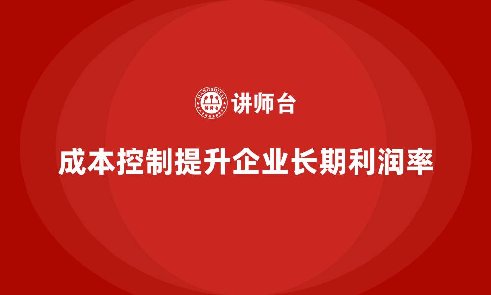 文章成本控制如何推动企业提升长期利润率的缩略图