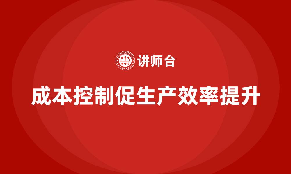 文章企业如何通过成本控制优化生产效率的缩略图