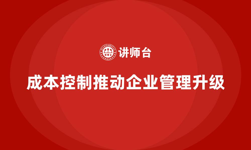 文章成本控制如何推动企业内部管理模式升级的缩略图