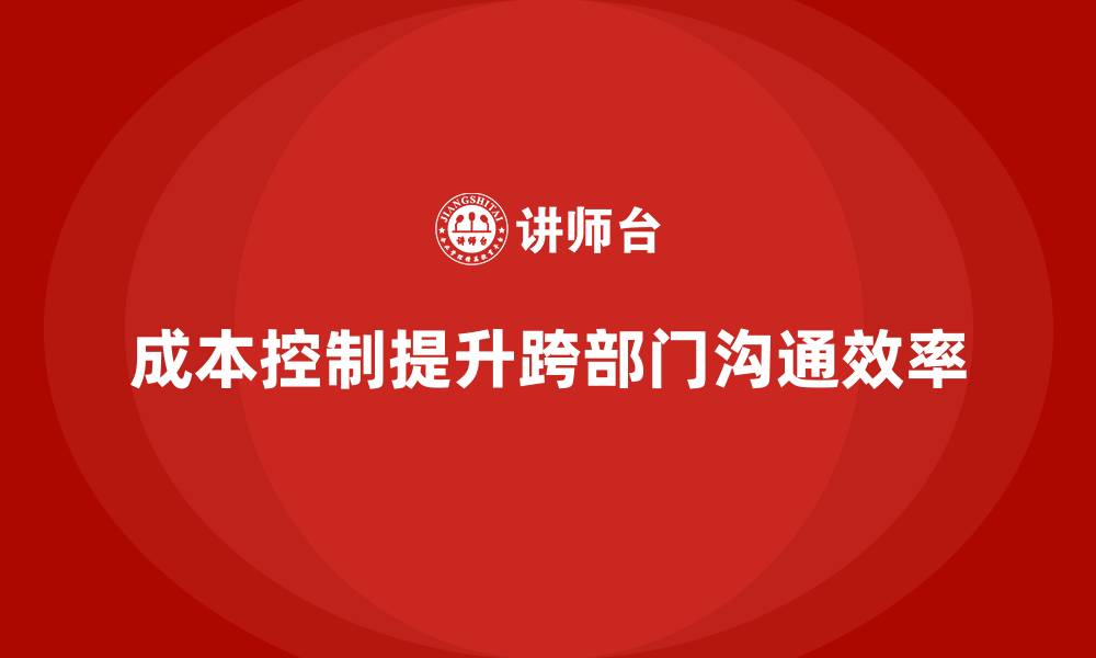 文章企业如何用成本控制减少跨部门沟通障碍的缩略图