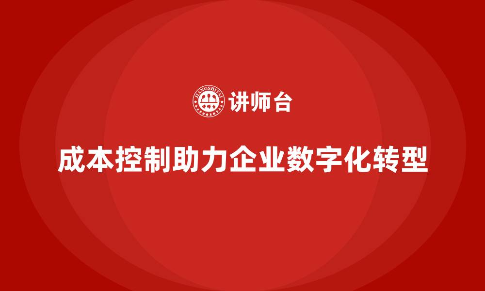 文章成本控制如何助力企业加速数字化转型进程的缩略图