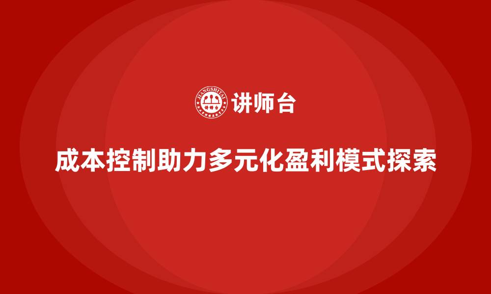 文章企业如何用成本控制打造多元化盈利模式的缩略图