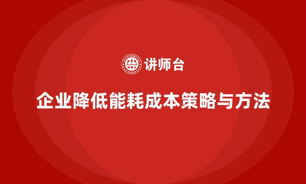 文章企业如何通过成本控制降低生产能耗成本的缩略图