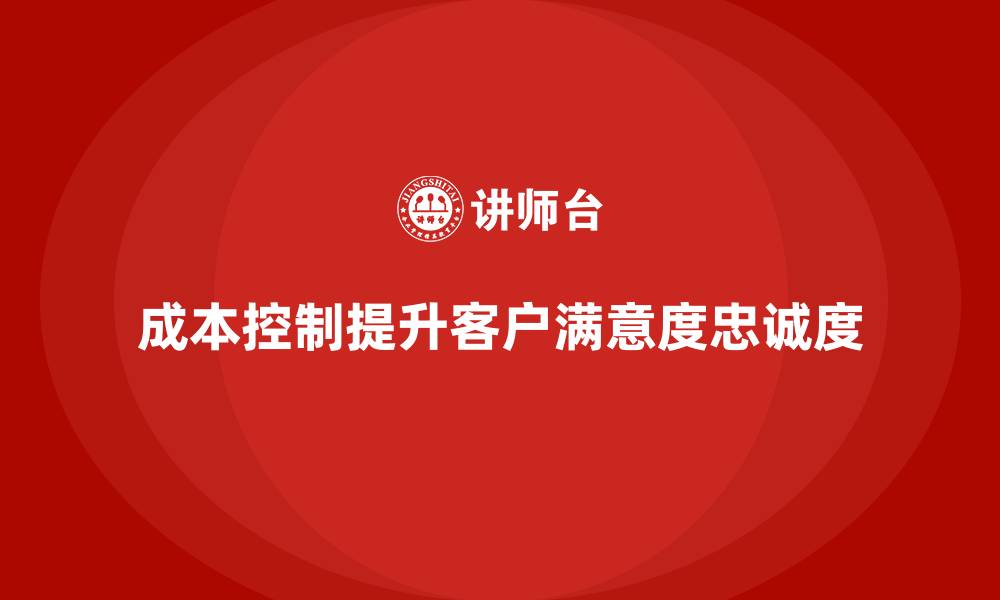 文章企业如何用成本控制提高客户满意度与忠诚度的缩略图
