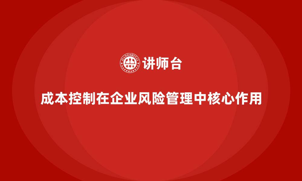 成本控制在企业风险管理中核心作用