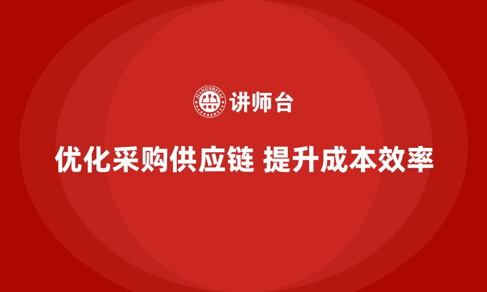 优化采购供应链 提升成本效率