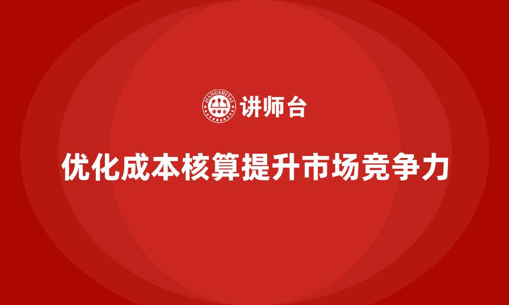 优化成本核算提升市场竞争力