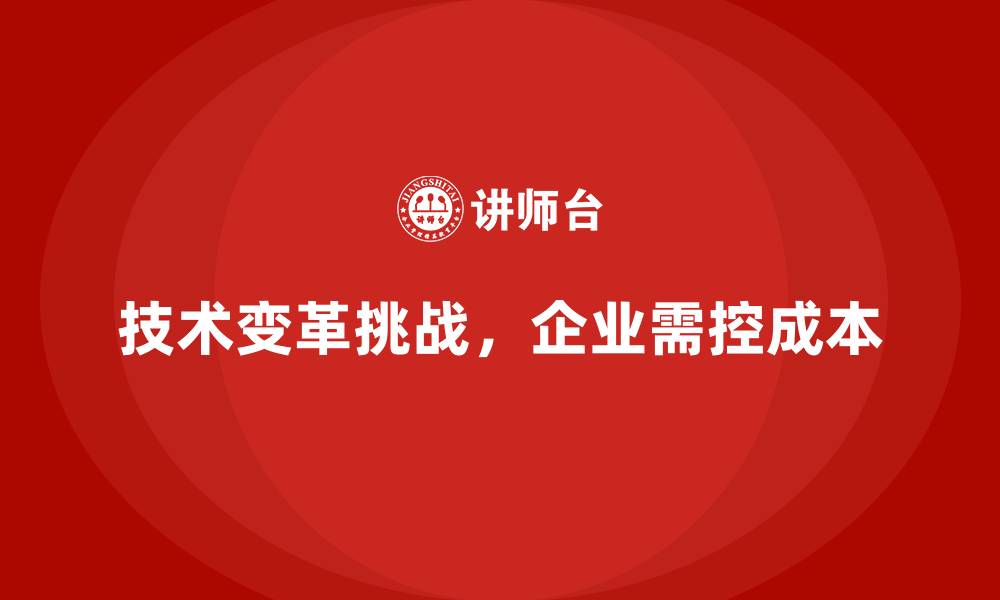 文章企业如何用成本控制应对行业技术变革挑战的缩略图