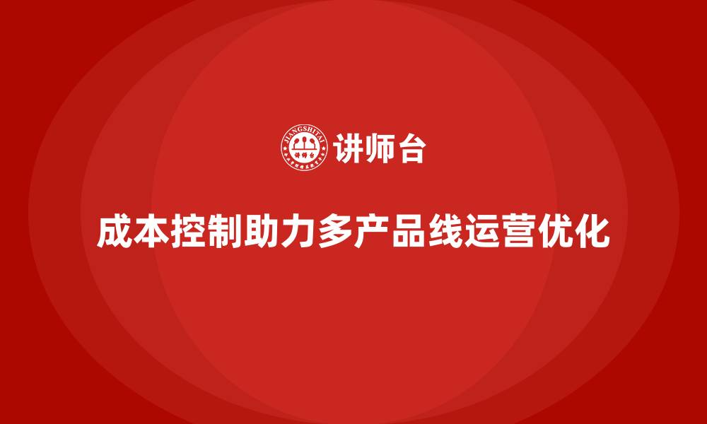 文章成本控制如何助力企业实现多产品线运营优化的缩略图