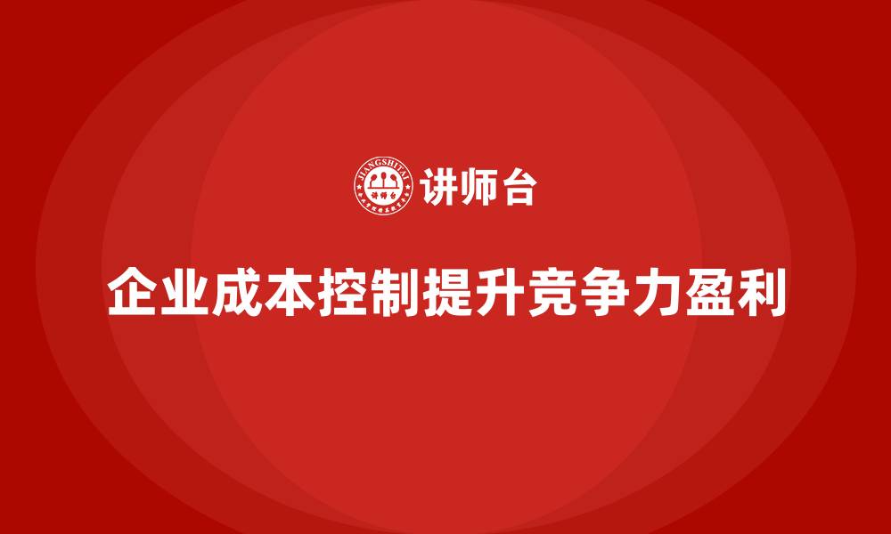 文章企业如何通过成本控制降低各环节运营损耗的缩略图