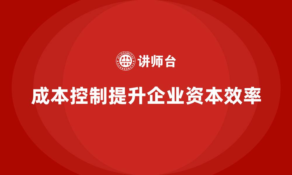 文章成本控制在企业提升资本使用效率中的作用的缩略图