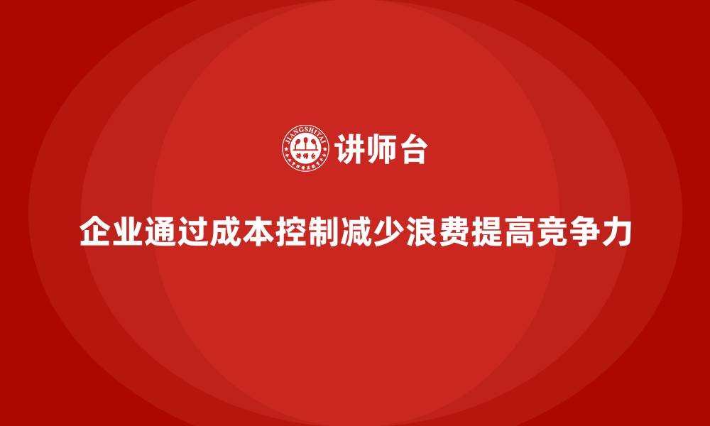 文章企业如何用成本控制减少生产环节的资源浪费的缩略图