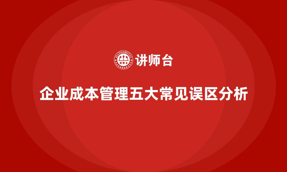 文章企业成本管理的五大误区，你踩雷了吗？的缩略图