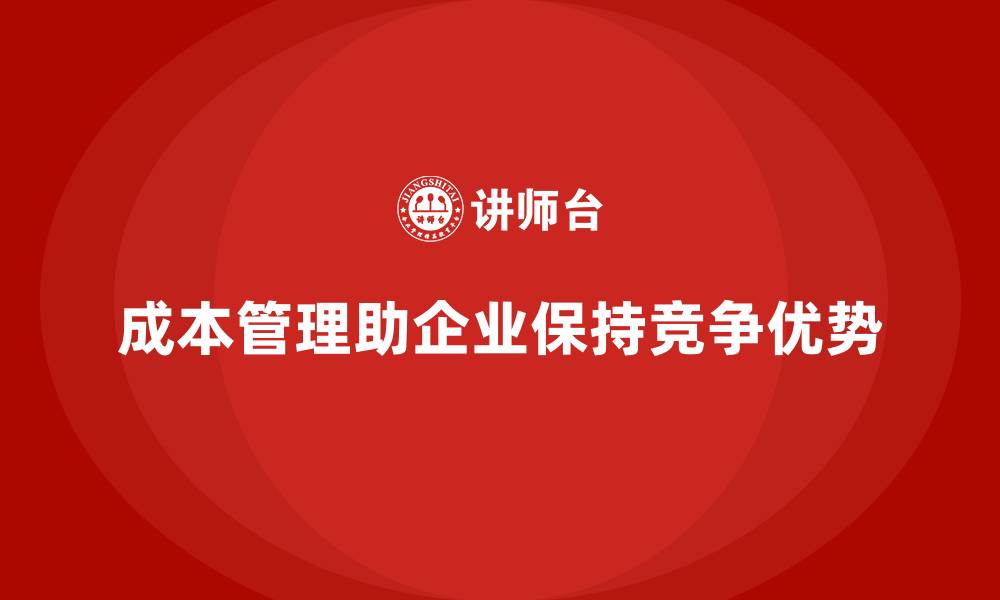 文章企业如何通过成本管理保持行业领先地位的缩略图