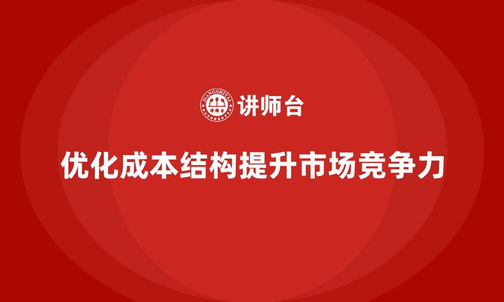 文章企业如何通过优化成本结构提升市场竞争力的缩略图