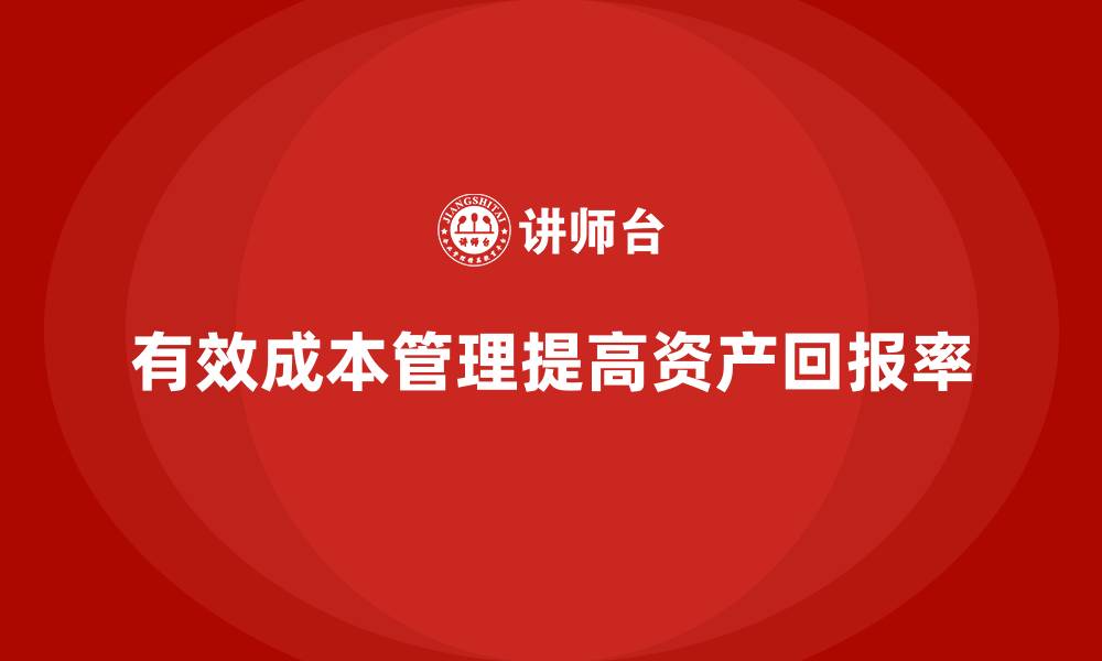 文章企业如何利用成本管理提高资产回报率的缩略图