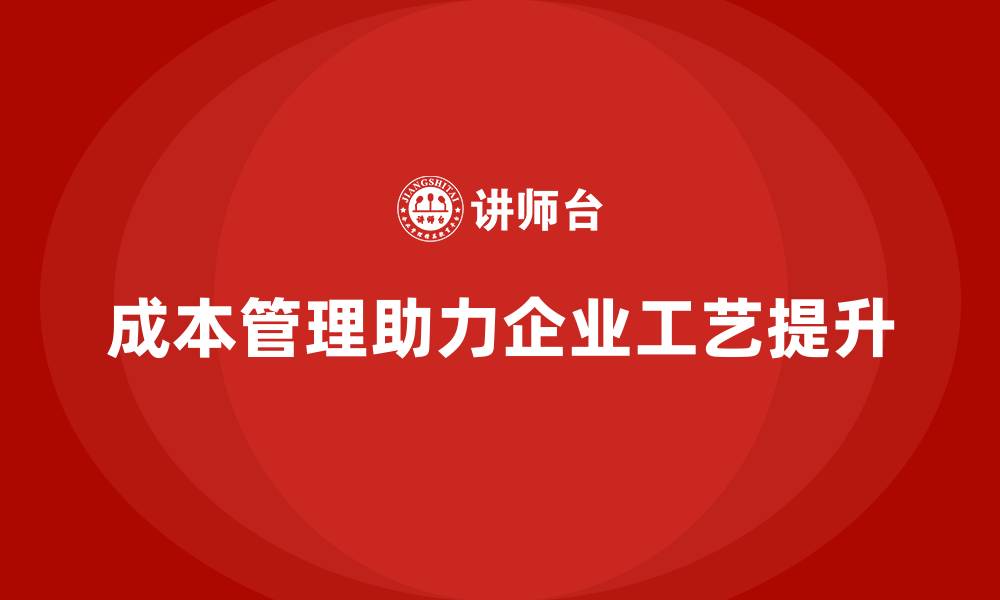 文章企业如何通过成本管理提升生产工艺水平的缩略图