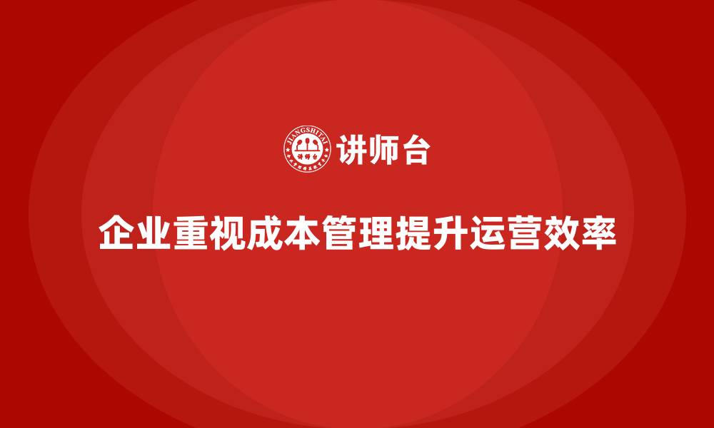 文章成本管理优化企业运营效率的缩略图