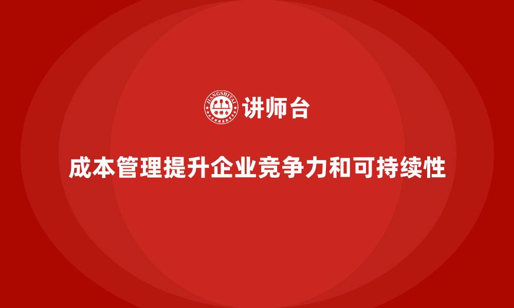 成本管理提升企业竞争力和可持续性