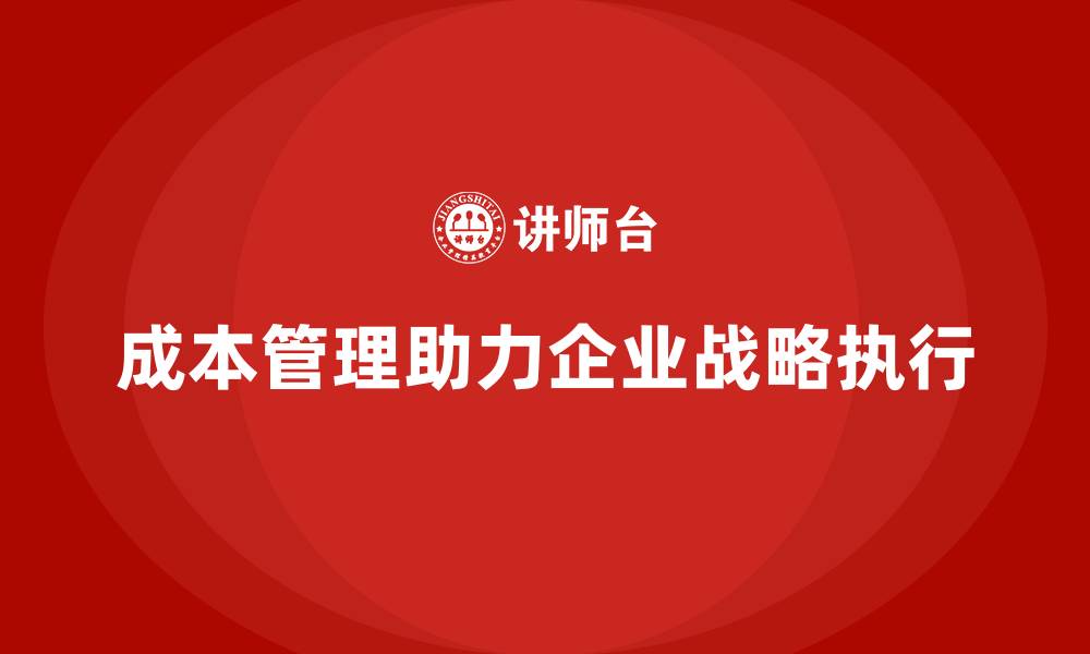 文章成本管理如何推动企业战略执行的缩略图