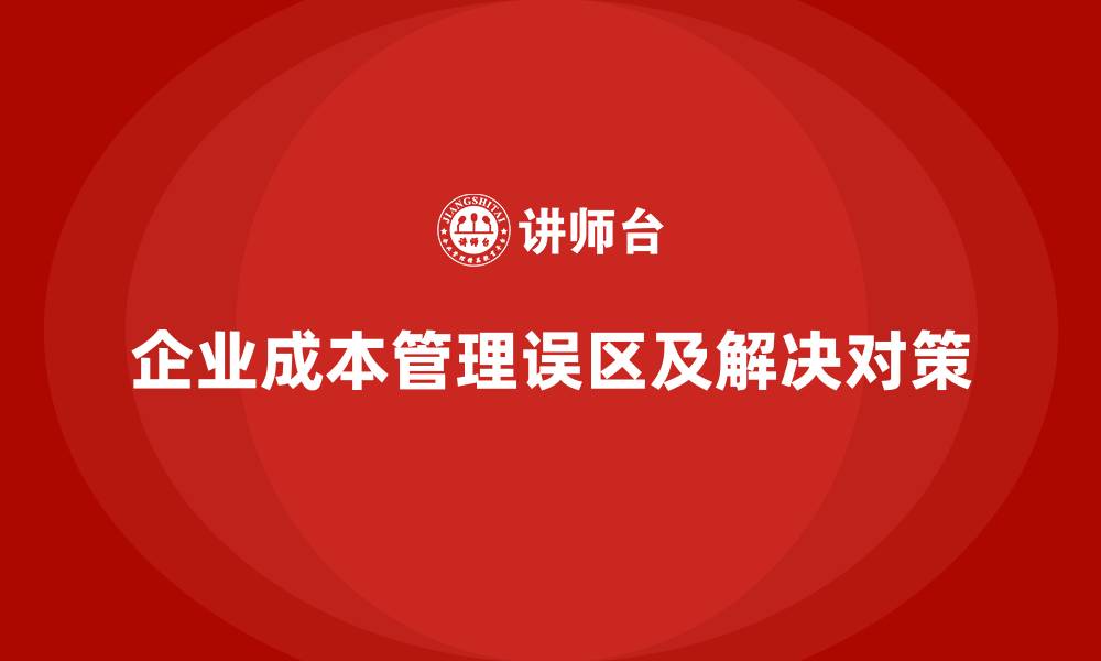 文章企业成本管理的常见误区与对策的缩略图