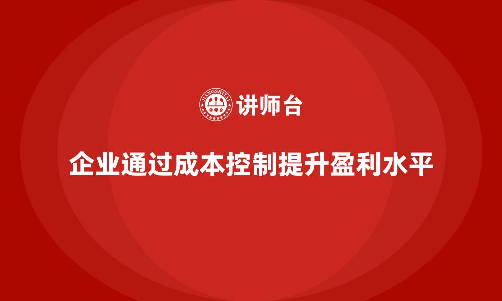 文章企业如何通过成本控制提升盈利水平的缩略图