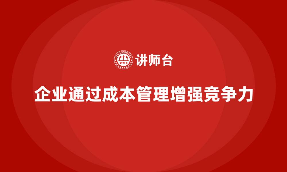 文章企业如何通过成本管理增强财务管控的缩略图
