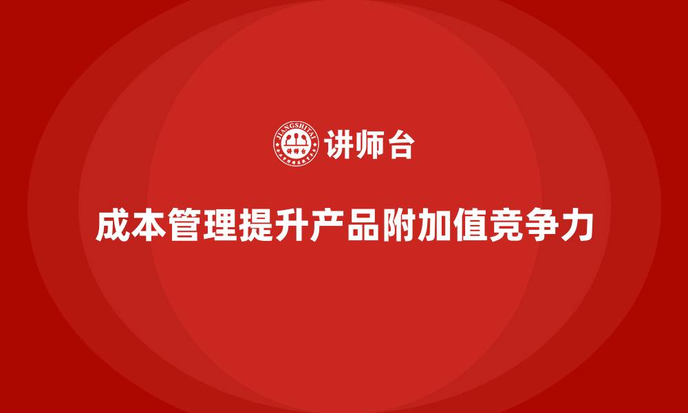 文章成本管理如何提升企业的产品附加值的缩略图