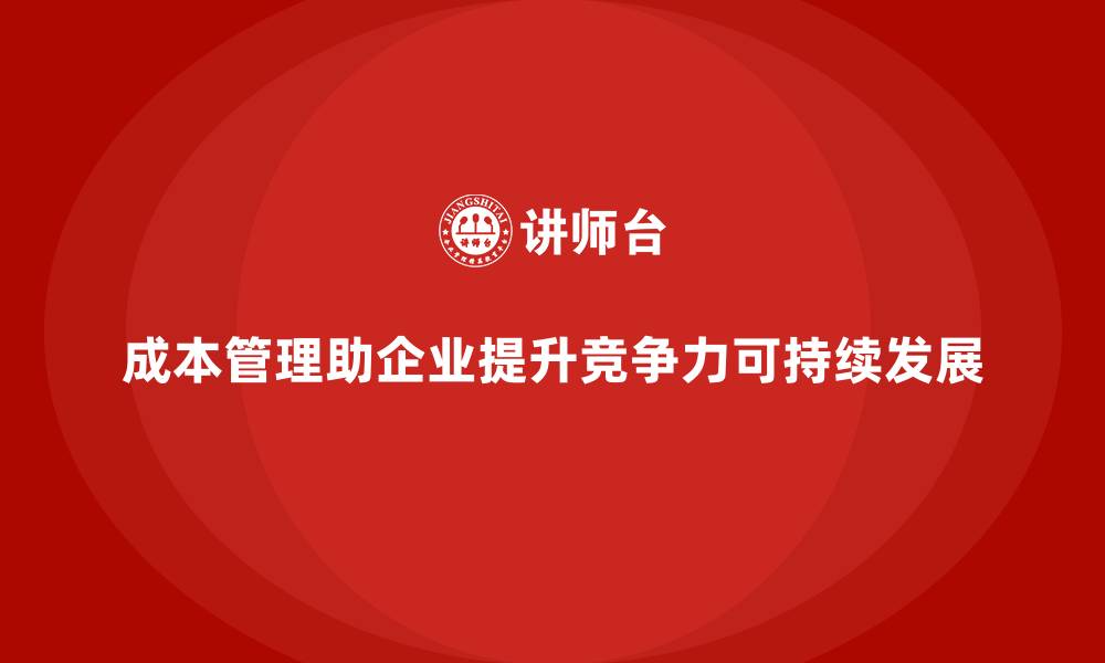 文章企业如何通过成本管理优化企业策略的缩略图