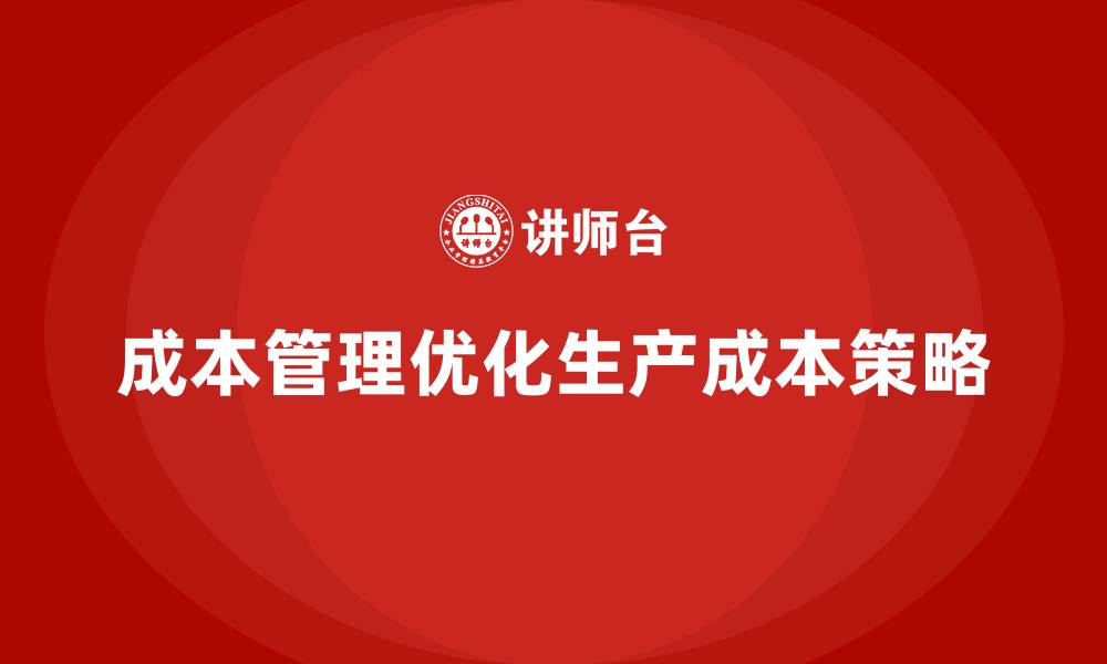 文章企业如何通过成本管理优化生产成本的缩略图