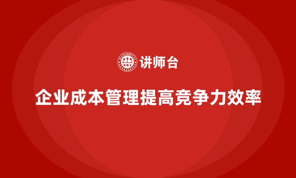 文章企业如何通过成本管理降低不必要的费用的缩略图