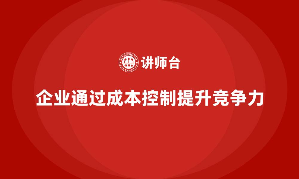 文章企业如何通过成本控制提高财务稳定性的缩略图