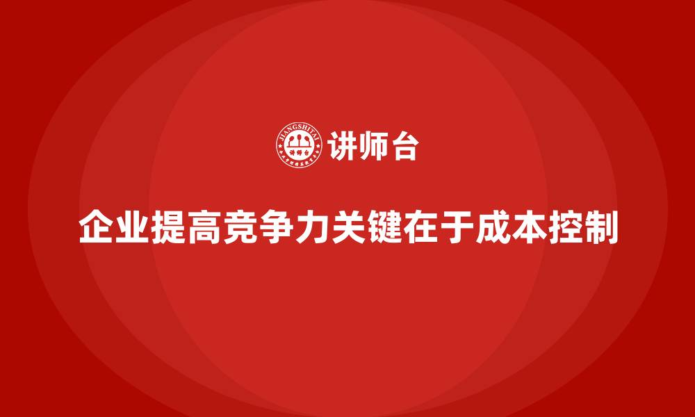 文章企业如何通过成本控制提高运营水平的缩略图