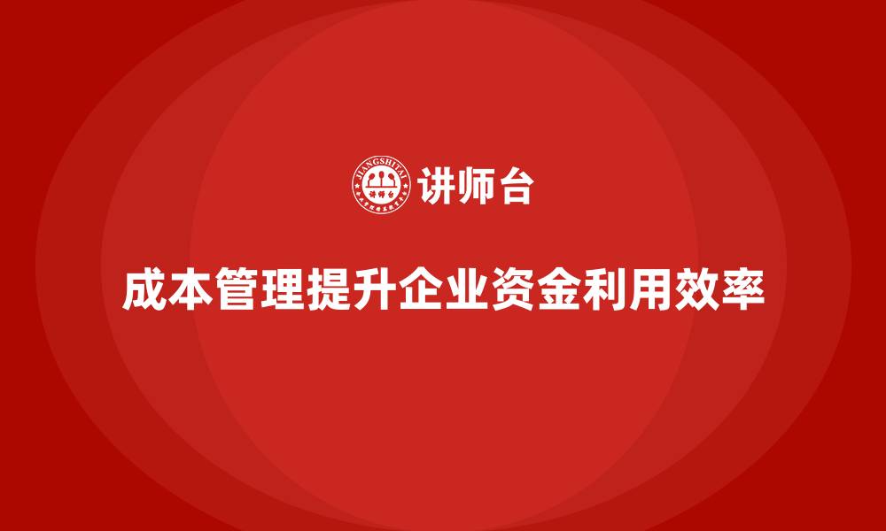 成本管理提升企业资金利用效率