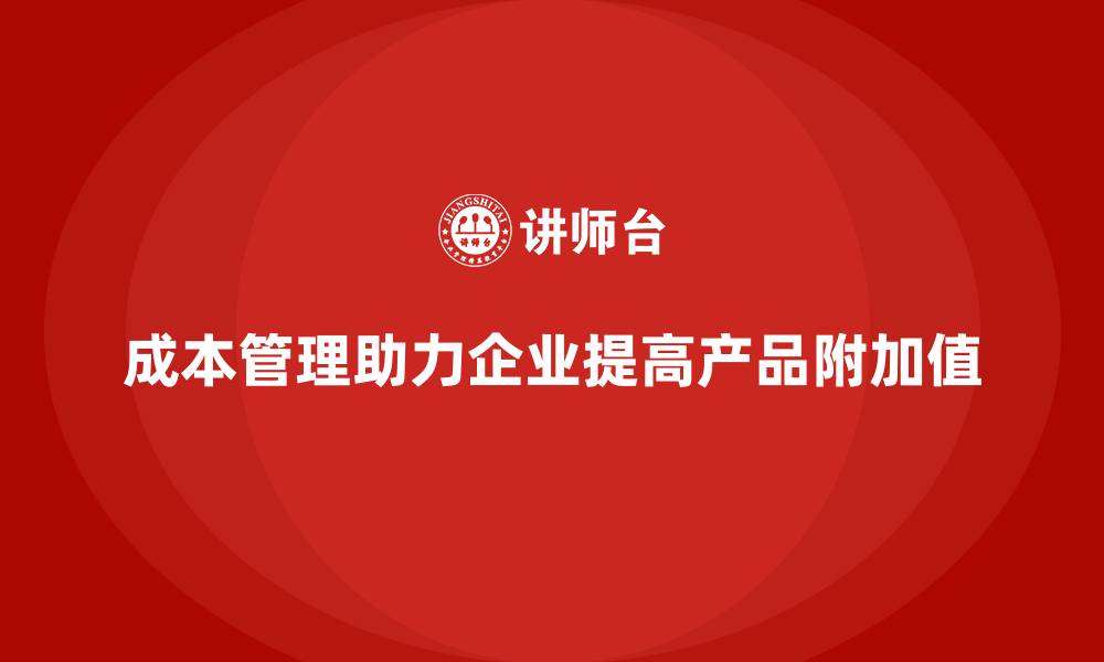 文章成本管理：助力企业提高产品附加值的缩略图