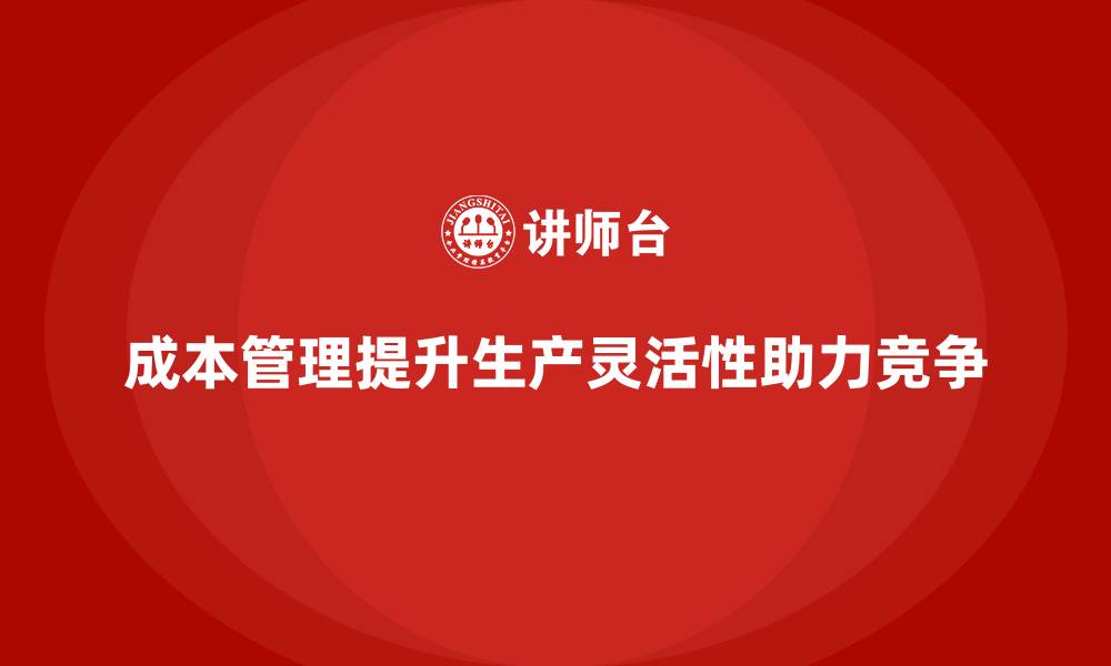文章企业如何通过成本管理提升生产灵活性的缩略图