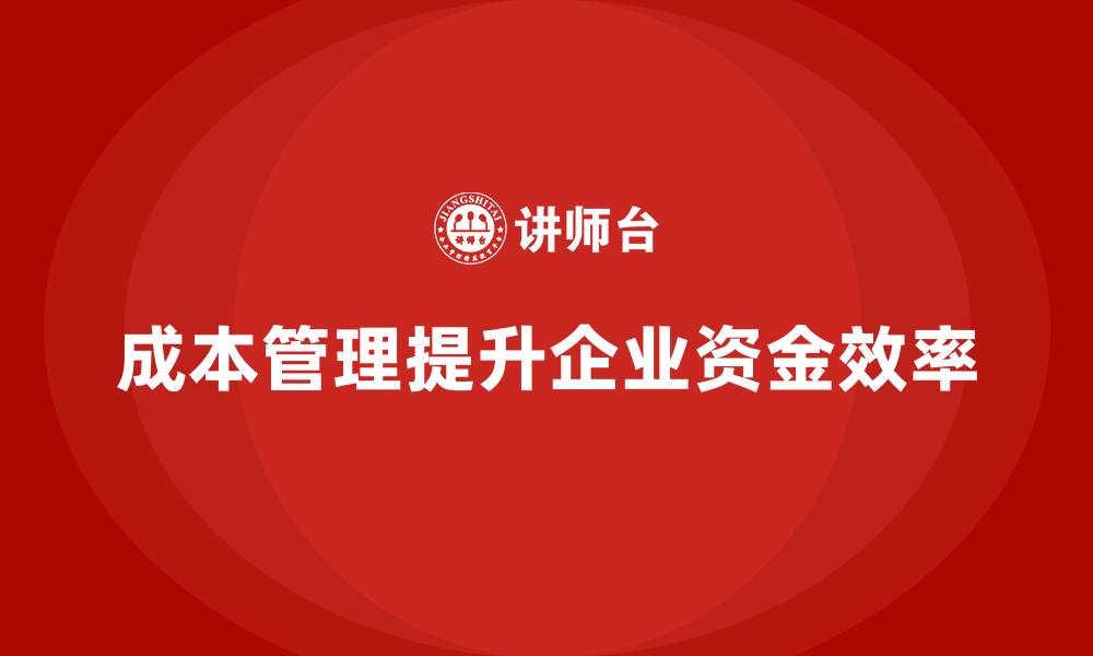 文章如何通过成本管理提升企业资金效率的缩略图