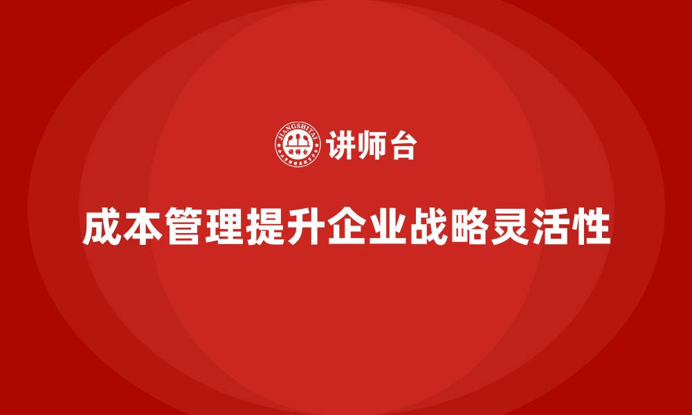 成本管理提升企业战略灵活性