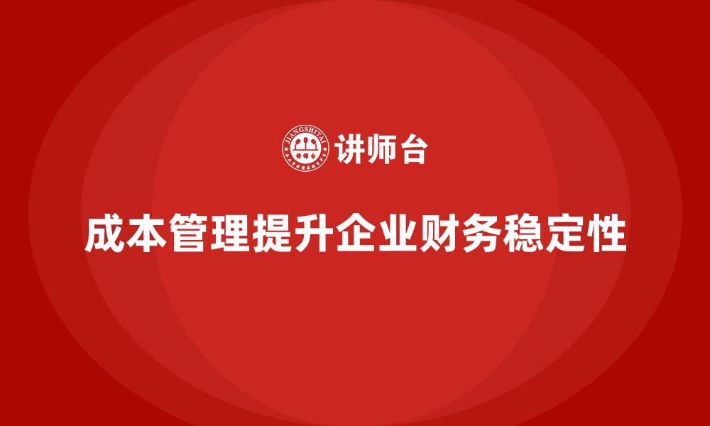 文章企业如何通过成本管理增强财务稳定性的缩略图