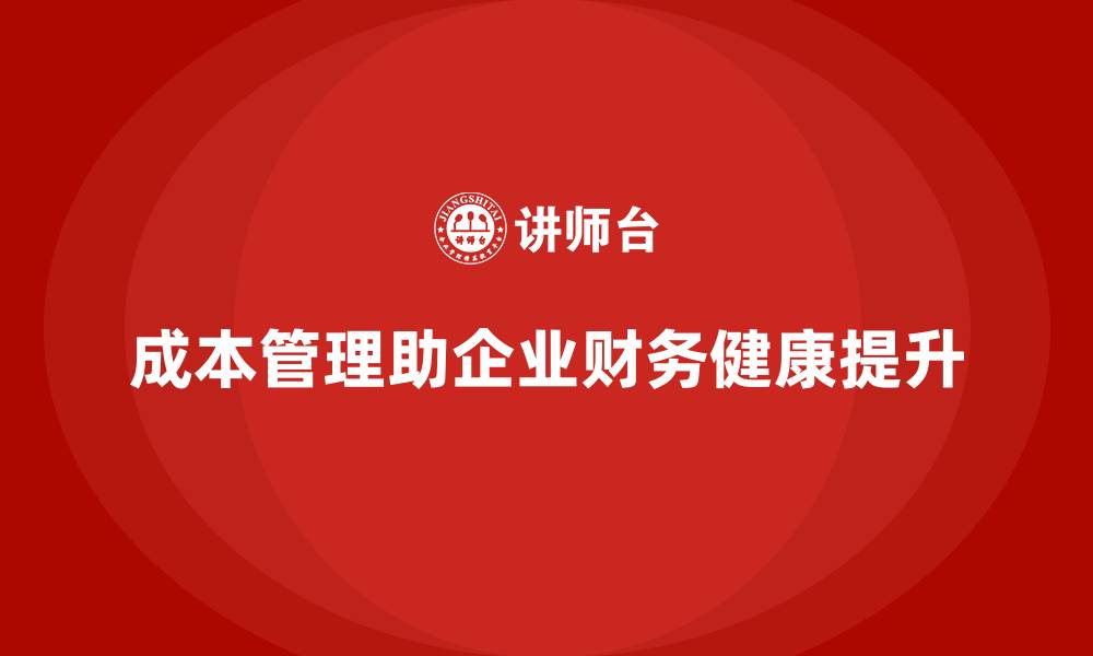 文章企业如何利用成本管理提高财务健康的缩略图
