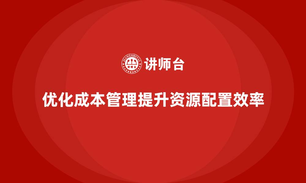 优化成本管理提升资源配置效率