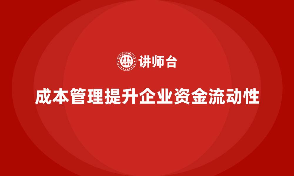 文章企业如何借助成本管理提升资金流动性的缩略图