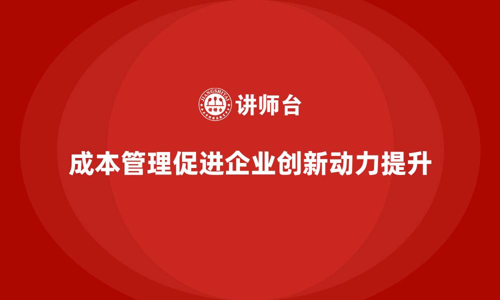 文章如何通过成本管理提升企业创新动力的缩略图
